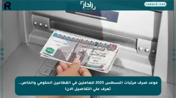 موعد صرف مرتبات أغسطس 2025 للعاملين في القطاعين الحكومي والخاص.. تعرف على التفاصيل الآن!